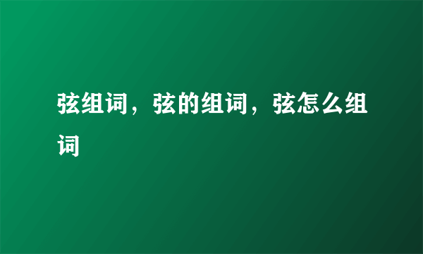 弦组词，弦的组词，弦怎么组词