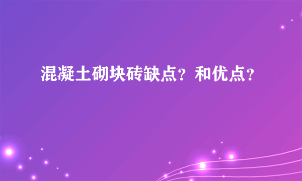 混凝土砌块砖缺点？和优点？