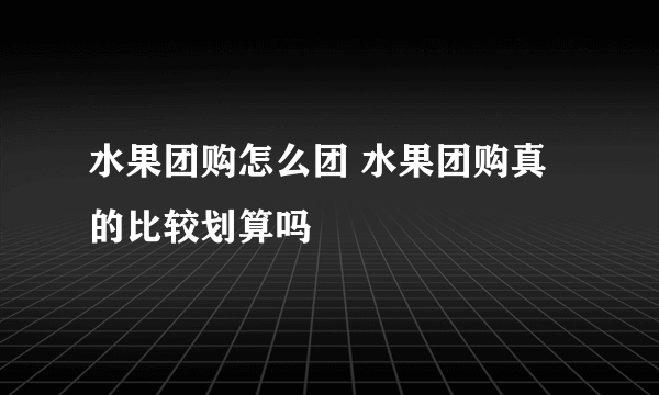 水果团购怎么团 水果团购真的比较划算吗