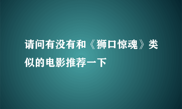 请问有没有和《狮口惊魂》类似的电影推荐一下