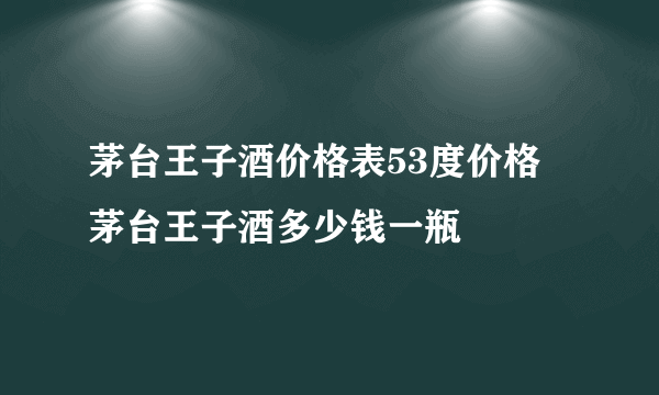 茅台王子酒价格表53度价格 茅台王子酒多少钱一瓶