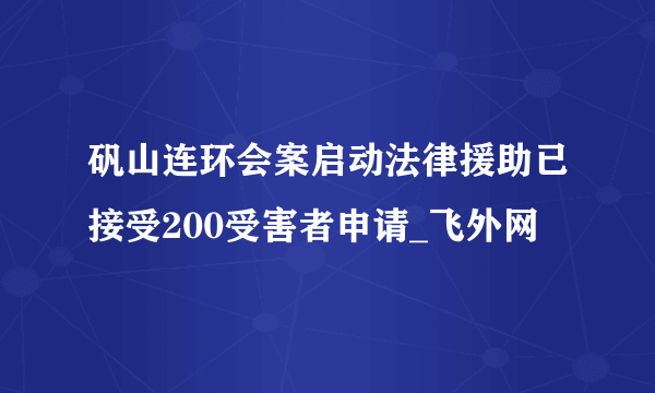 矾山连环会案启动法律援助已接受200受害者申请_飞外网