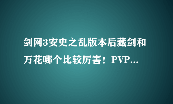 剑网3安史之乱版本后藏剑和万花哪个比较厉害！PVP和PVE！麻烦细一点讲一下！这两个职业哪个有前途