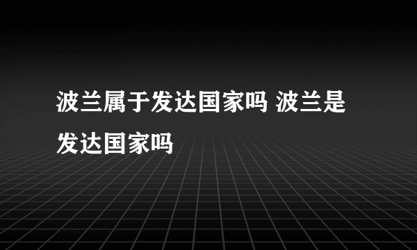 波兰属于发达国家吗 波兰是发达国家吗