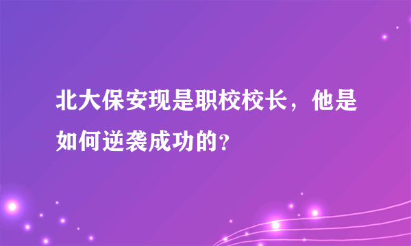 北大保安现是职校校长，他是如何逆袭成功的？