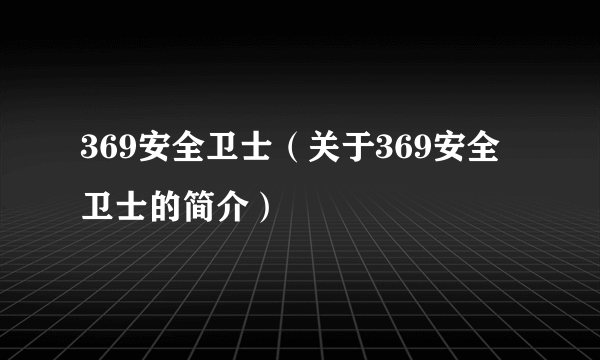 369安全卫士（关于369安全卫士的简介）