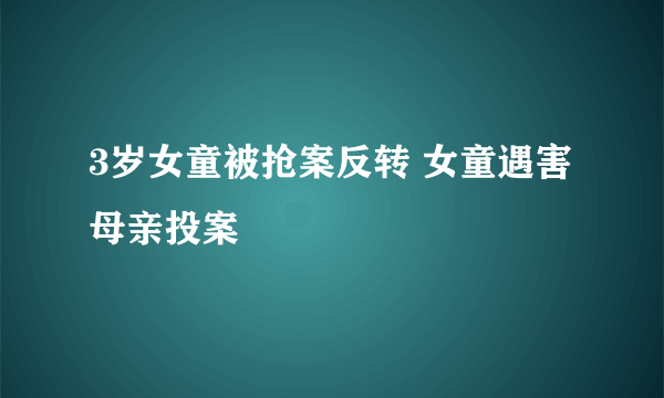 3岁女童被抢案反转 女童遇害母亲投案