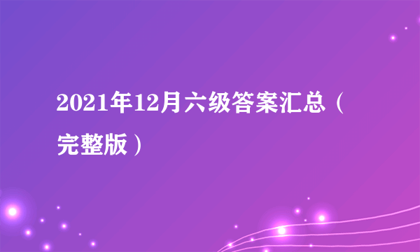 2021年12月六级答案汇总（完整版）