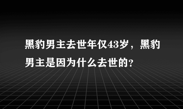 黑豹男主去世年仅43岁，黑豹男主是因为什么去世的？