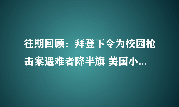 往期回顾：拜登下令为校园枪击案遇难者降半旗 美国小学枪击案细节披露枪手有3把枪和详细地图曾在该校就读