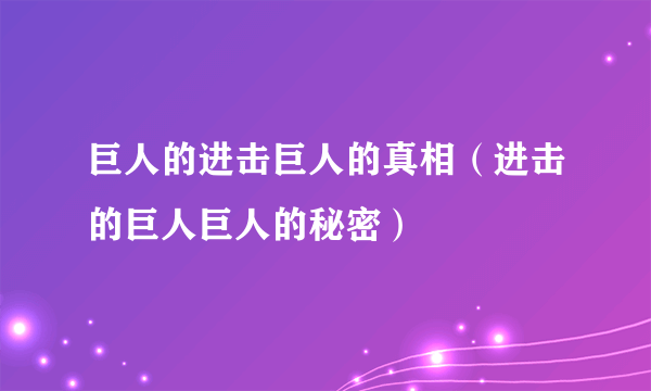 巨人的进击巨人的真相（进击的巨人巨人的秘密）