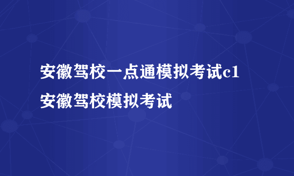 安徽驾校一点通模拟考试c1 安徽驾校模拟考试