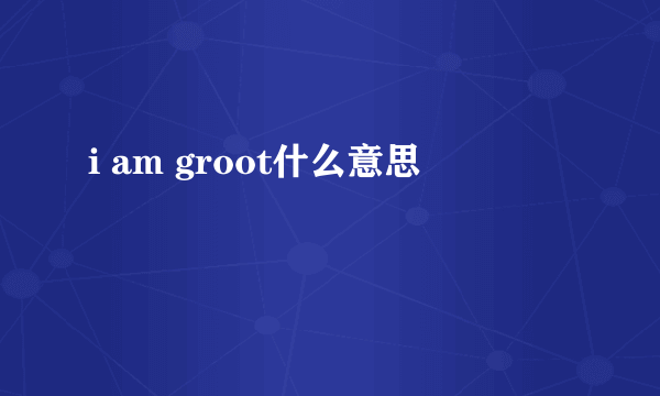 i am groot什么意思