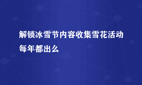 解锁冰雪节内容收集雪花活动每年都出么