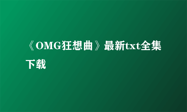 《OMG狂想曲》最新txt全集下载