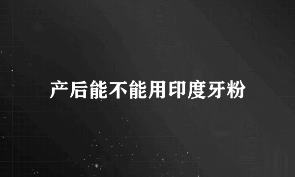 产后能不能用印度牙粉