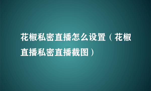 花椒私密直播怎么设置（花椒直播私密直播截图）