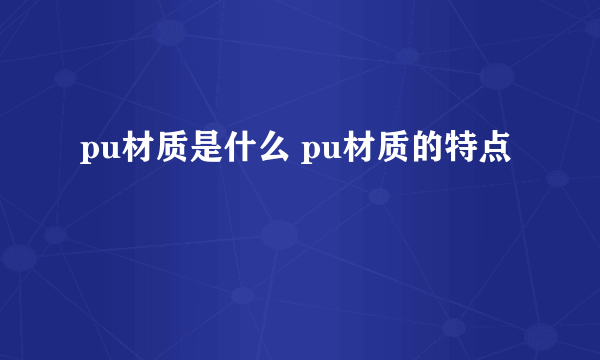 pu材质是什么 pu材质的特点