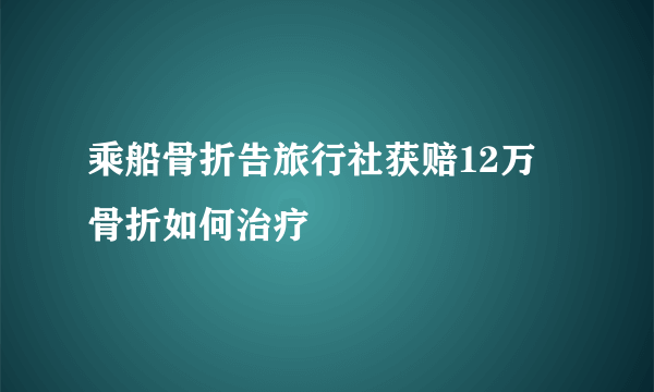 乘船骨折告旅行社获赔12万 骨折如何治疗