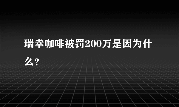 瑞幸咖啡被罚200万是因为什么？