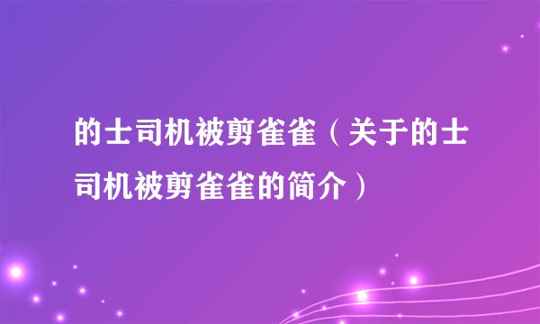 的士司机被剪雀雀（关于的士司机被剪雀雀的简介）