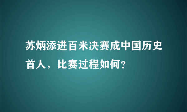 苏炳添进百米决赛成中国历史首人，比赛过程如何？