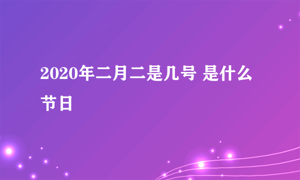 2020年二月二是几号 是什么节日