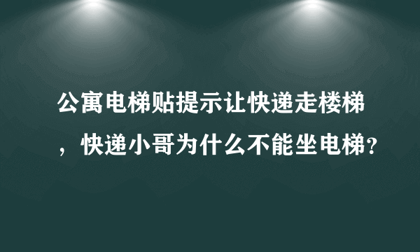 公寓电梯贴提示让快递走楼梯，快递小哥为什么不能坐电梯？