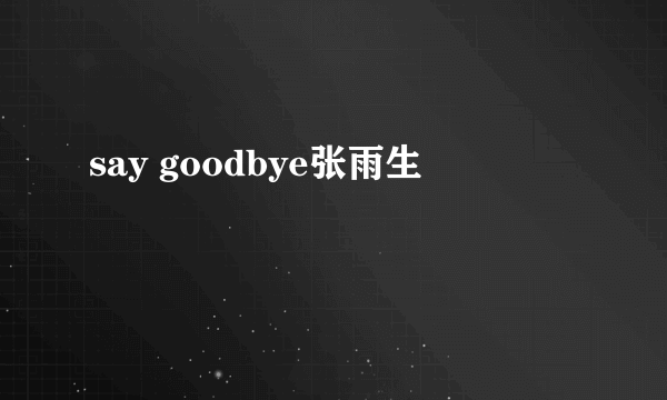 say goodbye张雨生