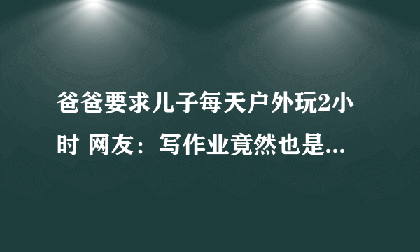 爸爸要求儿子每天户外玩2小时 网友：写作业竟然也是一种奢侈