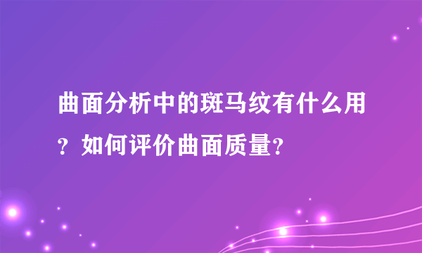 曲面分析中的斑马纹有什么用？如何评价曲面质量？