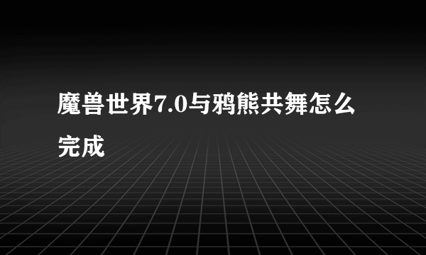 魔兽世界7.0与鸦熊共舞怎么完成