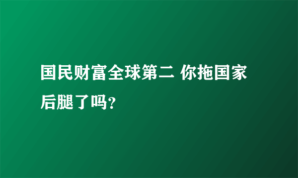 国民财富全球第二 你拖国家后腿了吗？