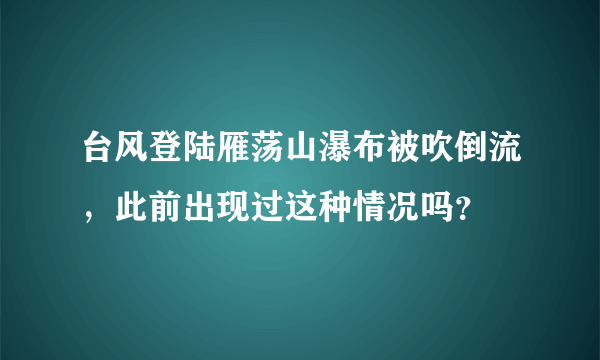 台风登陆雁荡山瀑布被吹倒流，此前出现过这种情况吗？