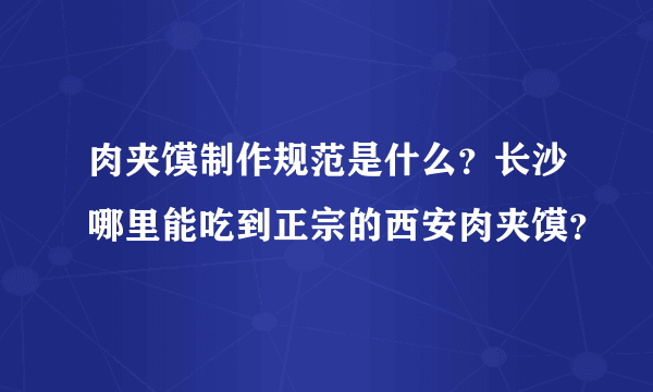 肉夹馍制作规范是什么？长沙哪里能吃到正宗的西安肉夹馍？