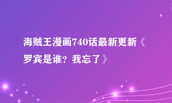 海贼王漫画740话最新更新《罗宾是谁？我忘了》