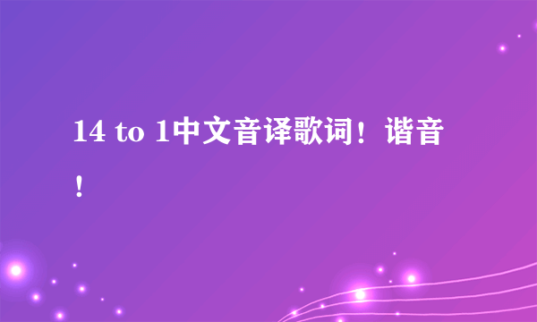 14 to 1中文音译歌词！谐音！