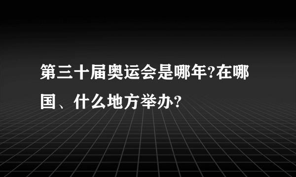 第三十届奥运会是哪年?在哪国、什么地方举办?