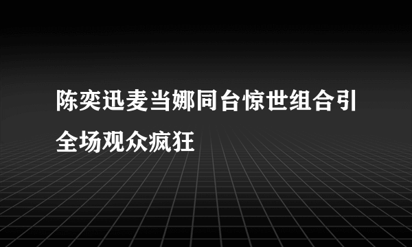 陈奕迅麦当娜同台惊世组合引全场观众疯狂