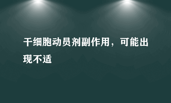 干细胞动员剂副作用，可能出现不适