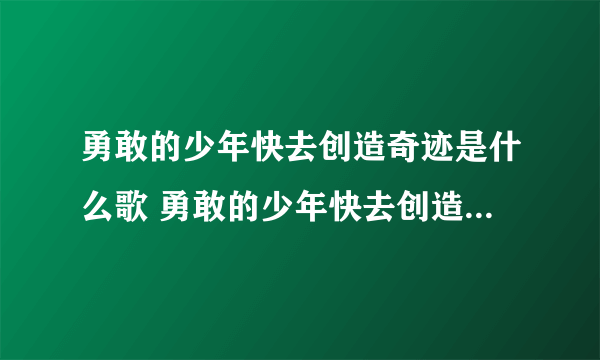 勇敢的少年快去创造奇迹是什么歌 勇敢的少年快去创造奇迹歌词分享