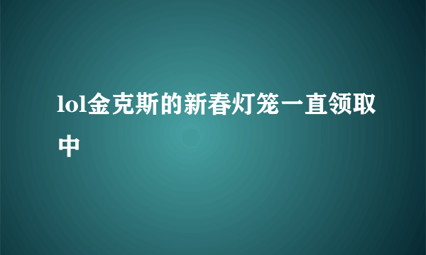 lol金克斯的新春灯笼一直领取中