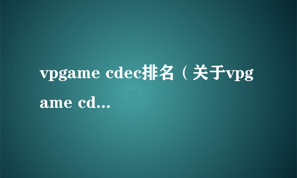 vpgame cdec排名（关于vpgame cdec排名的简介）