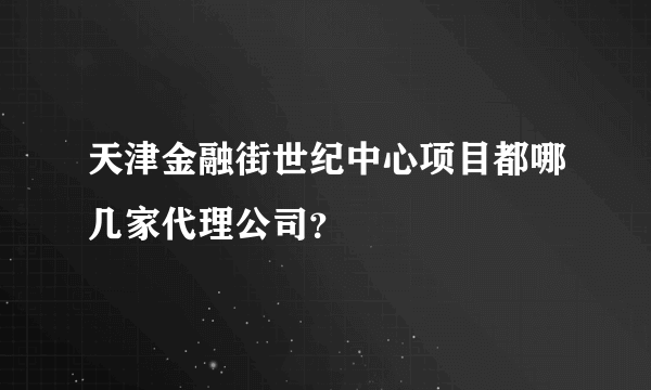 天津金融街世纪中心项目都哪几家代理公司？