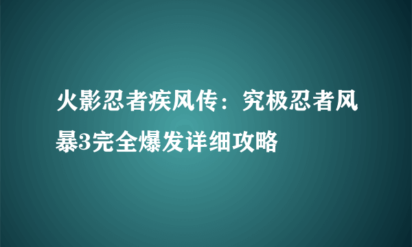 火影忍者疾风传：究极忍者风暴3完全爆发详细攻略