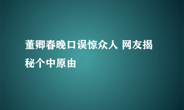 董卿春晚口误惊众人 网友揭秘个中原由