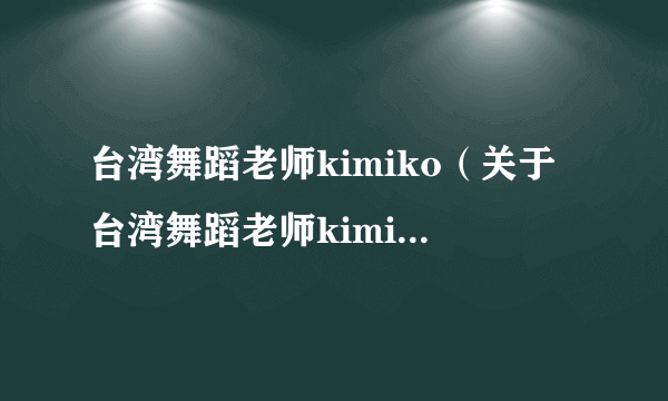 台湾舞蹈老师kimiko（关于台湾舞蹈老师kimiko的简介）