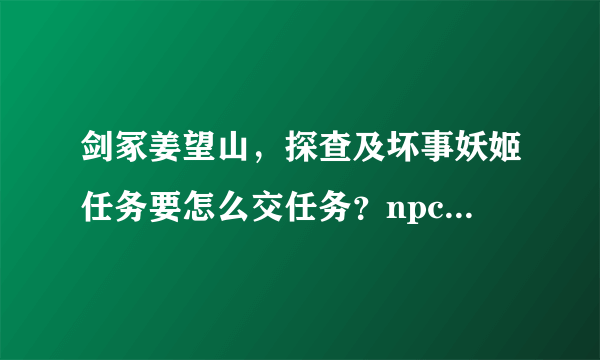 剑冢姜望山，探查及坏事妖姬任务要怎么交任务？npc没有了是不是只能删除任务了？