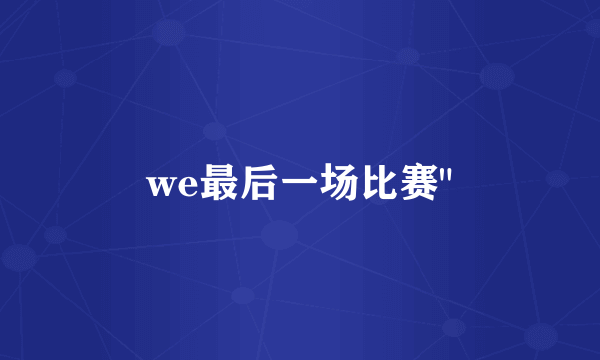 we最后一场比赛