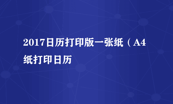 2017日历打印版一张纸（A4纸打印日历